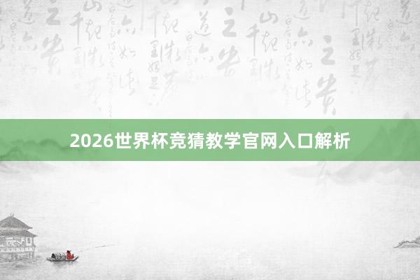 2026世界杯竞猜教学官网入口解析