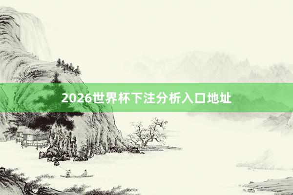 2026世界杯下注分析入口地址