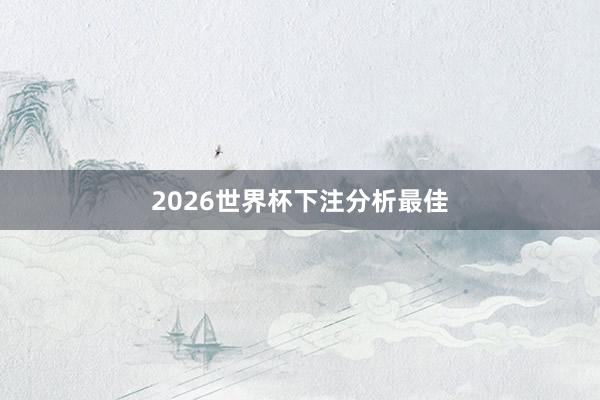 2026世界杯下注分析最佳
