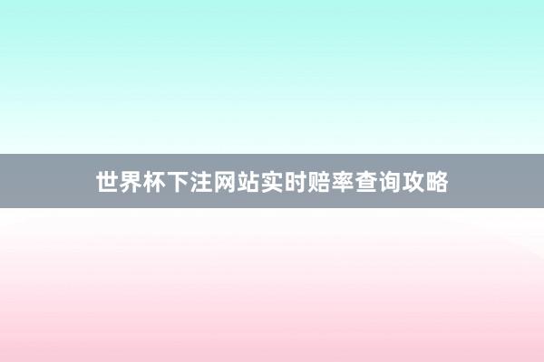 世界杯下注网站实时赔率查询攻略