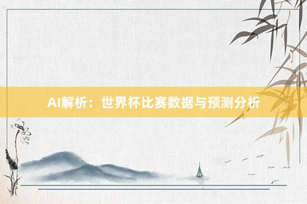 AI解析：世界杯比赛数据与预测分析