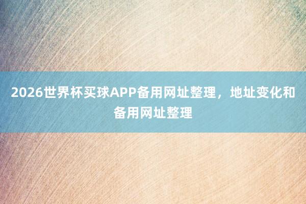 2026世界杯买球APP备用网址整理，地址变化和备用网址整理