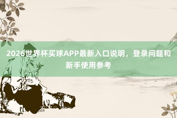 2026世界杯买球APP最新入口说明，登录问题和新手使用参考