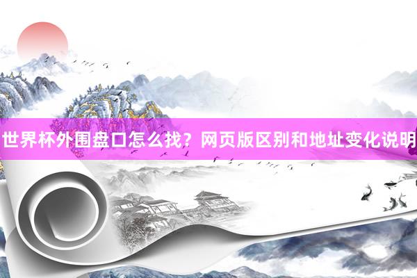 世界杯外围盘口怎么找？网页版区别和地址变化说明