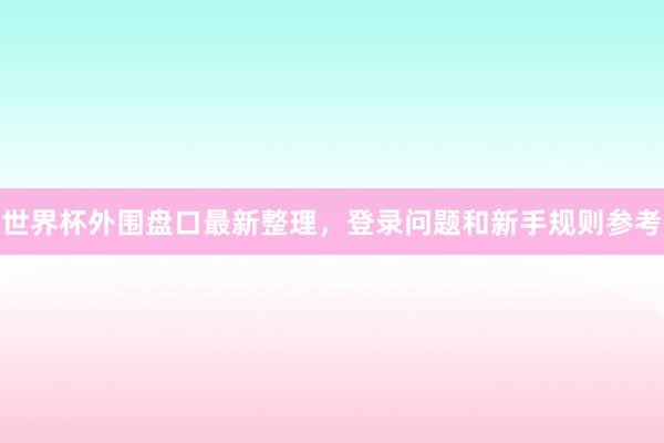 世界杯外围盘口最新整理，登录问题和新手规则参考
