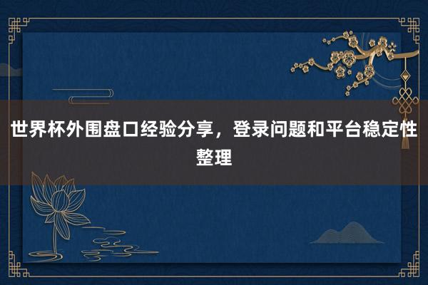 世界杯外围盘口经验分享，登录问题和平台稳定性整理