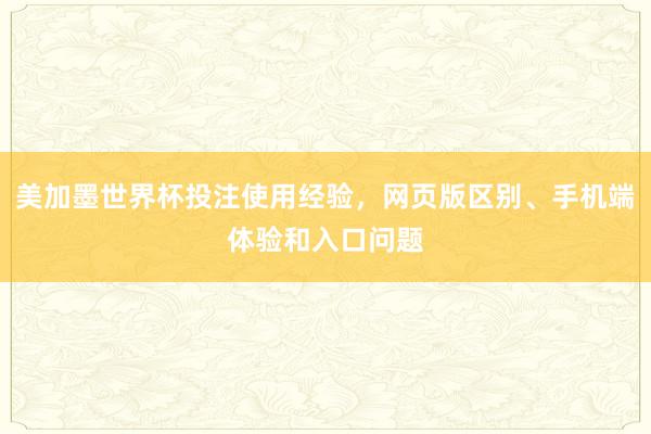 美加墨世界杯投注使用经验，网页版区别、手机端体验和入口问题