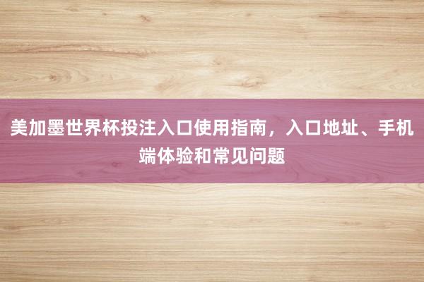 美加墨世界杯投注入口使用指南，入口地址、手机端体验和常见问题