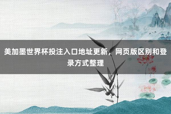 美加墨世界杯投注入口地址更新，网页版区别和登录方式整理