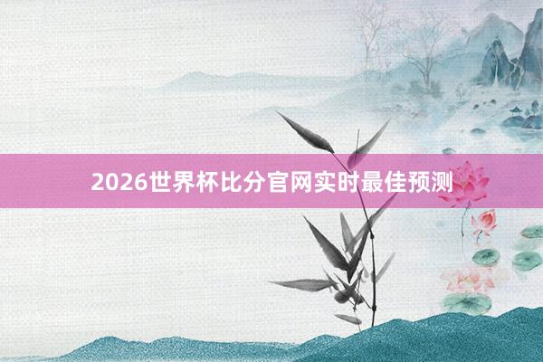 2026世界杯比分官网实时最佳预测