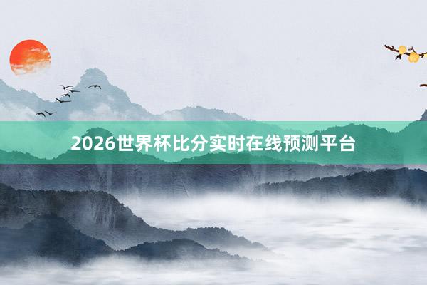 2026世界杯比分实时在线预测平台