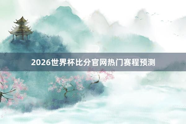 2026世界杯比分官网热门赛程预测