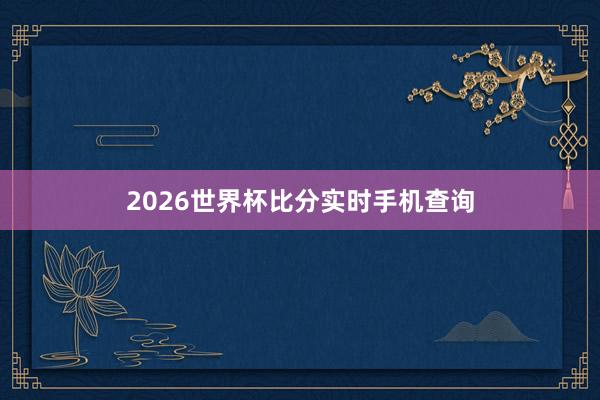 2026世界杯比分实时手机查询