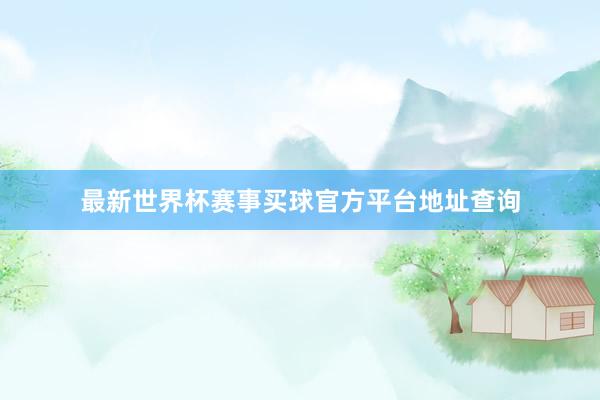 最新世界杯赛事买球官方平台地址查询