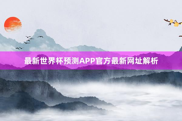 最新世界杯预测APP官方最新网址解析