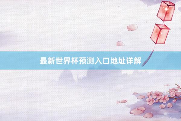 最新世界杯预测入口地址详解