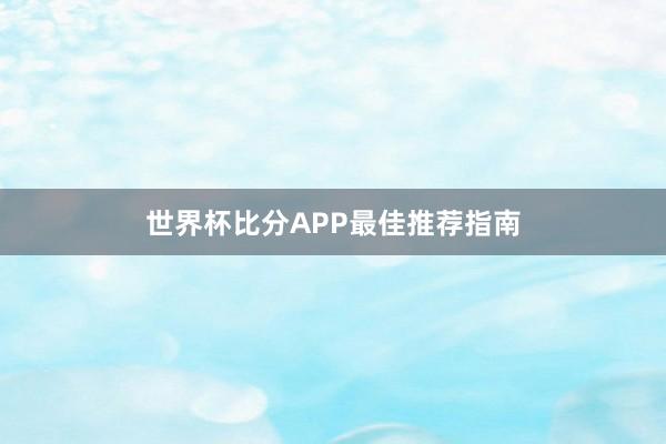 世界杯比分APP最佳推荐指南
