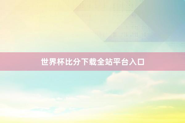 世界杯比分下载全站平台入口