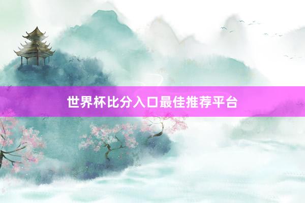 世界杯比分入口最佳推荐平台