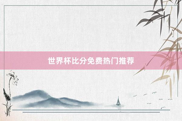 世界杯比分免费热门推荐
