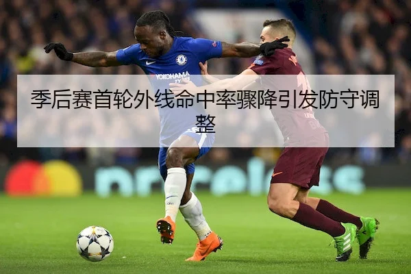 季后赛首轮外线命中率骤降引发防守调整（HTH）